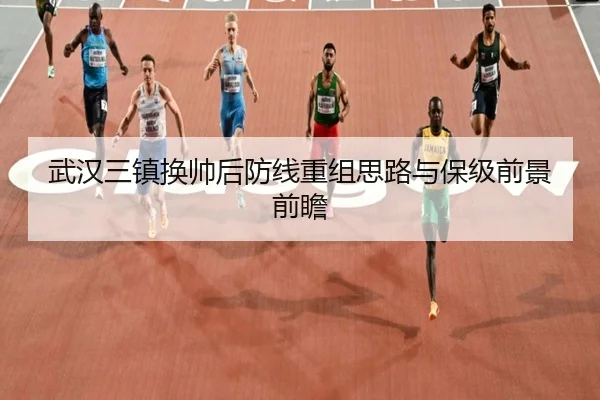 武汉三镇换帅后防线重组思路与保级前景前瞻