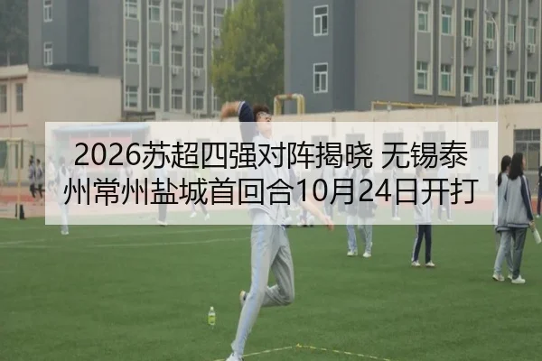 2026苏超四强对阵揭晓 无锡泰州常州盐城首回合10月24日开打